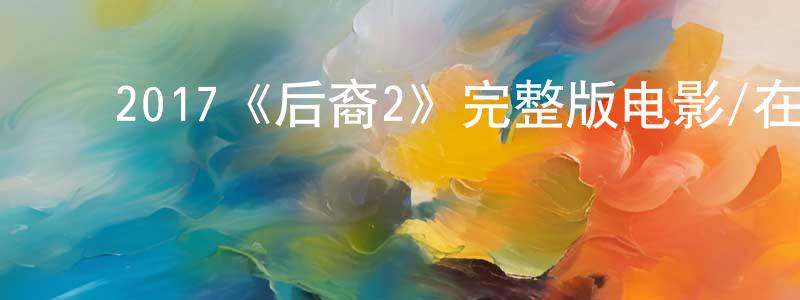 ﻿程起鸣发布﻿2017《后裔2》完整版电影/在线观看/百度云-美剧天堂